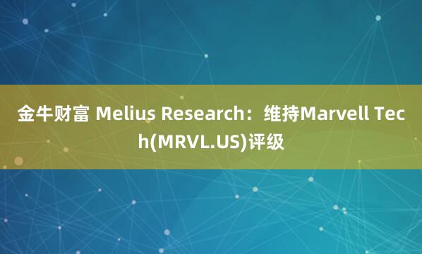 金牛财富 Melius Research：维持Marvell Tech(MRVL.US)评级