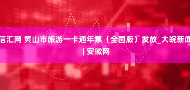 信汇网 黄山市旅游一卡通年票（全国版）发放_大皖新闻 | 安徽网