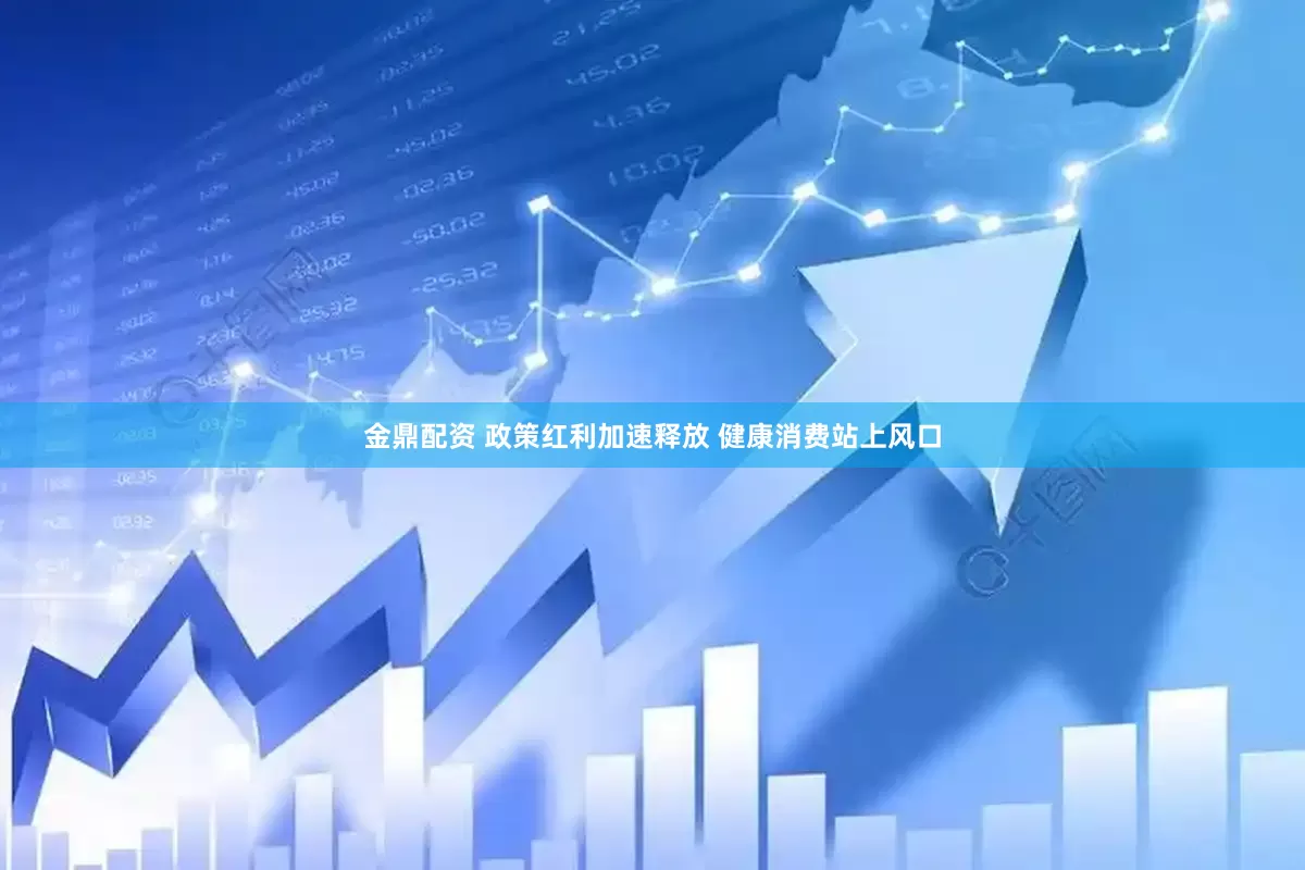 金鼎配资 政策红利加速释放 健康消费站上风口