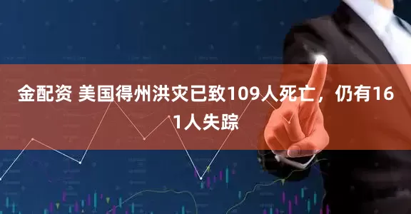 金配资 美国得州洪灾已致109人死亡，仍有161人失踪