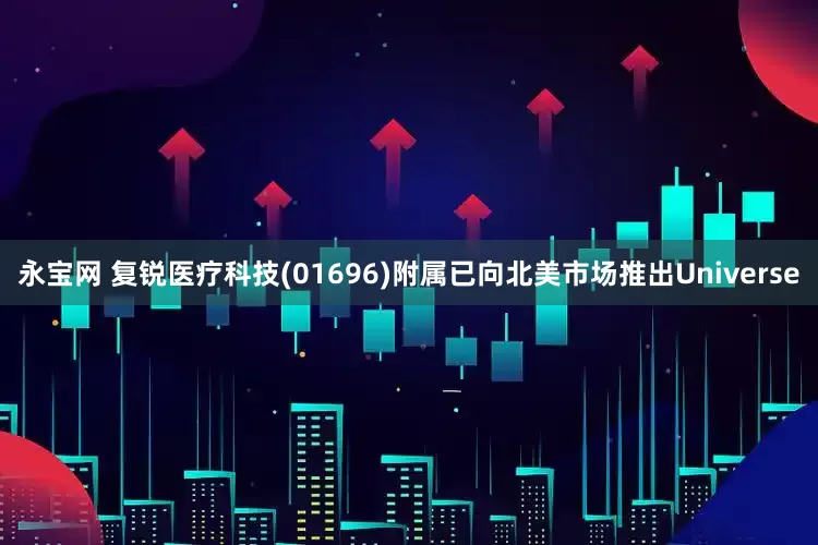 永宝网 复锐医疗科技(01696)附属已向北美市场推出Universe