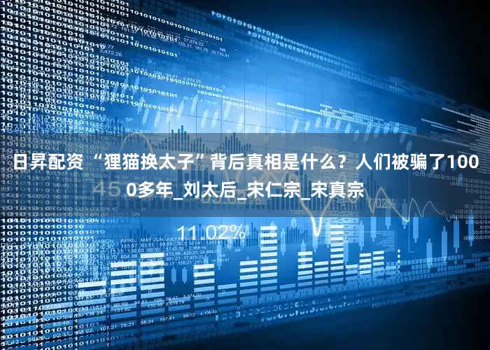 日昇配资 “狸猫换太子”背后真相是什么？人们被骗了1000多年_刘太后_宋仁宗_宋真宗