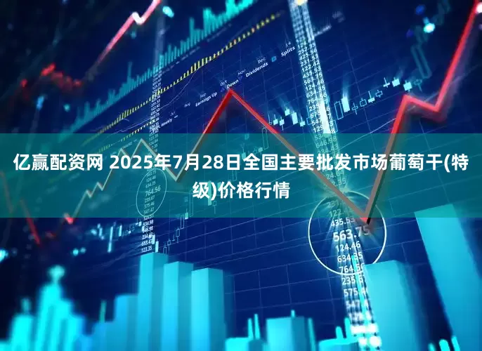 亿赢配资网 2025年7月28日全国主要批发市场葡萄干(特级)价格行情