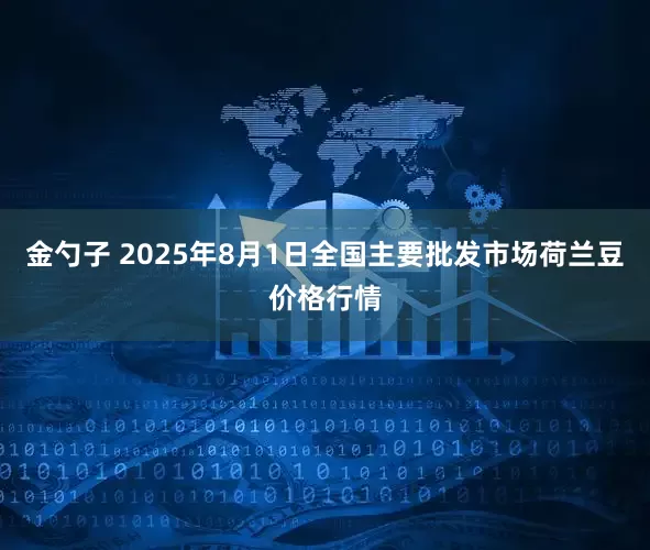 金勺子 2025年8月1日全国主要批发市场荷兰豆价格行情