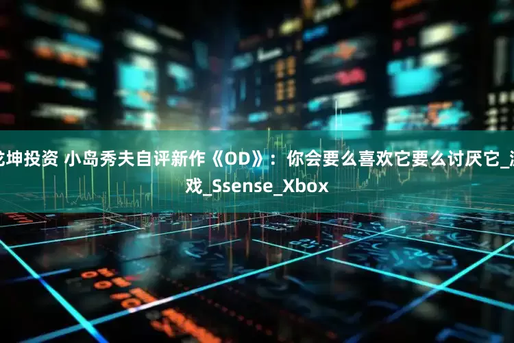 龙坤投资 小岛秀夫自评新作《OD》：你会要么喜欢它要么讨厌它_游戏_Ssense_Xbox