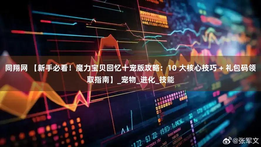 同翔网 【新手必看！魔力宝贝回忆十宠版攻略：10 大核心技巧 + 礼包码领取指南】_宠物_进化_技能