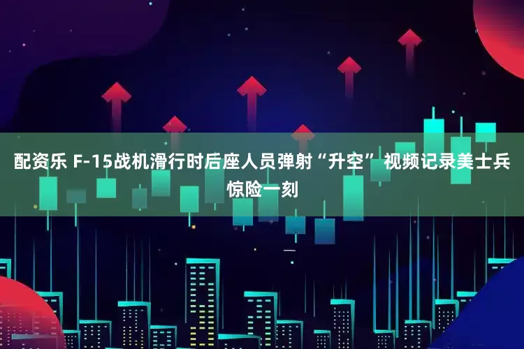 配资乐 F-15战机滑行时后座人员弹射“升空” 视频记录美士兵惊险一刻