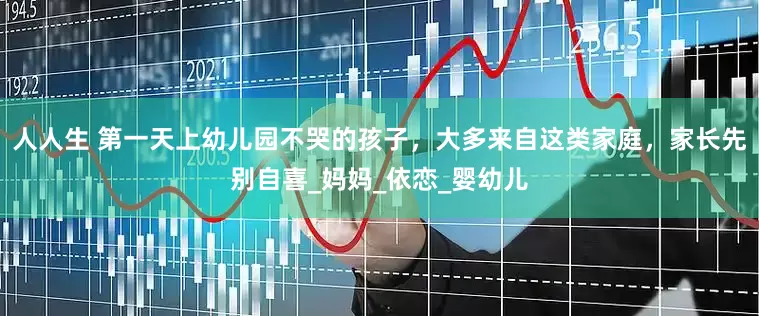 人人生 第一天上幼儿园不哭的孩子，大多来自这类家庭，家长先别自喜_妈妈_依恋_婴幼儿