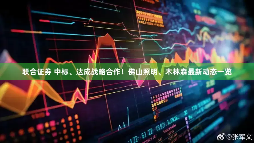 联合证券 中标、达成战略合作！佛山照明、木林森最新动态一览