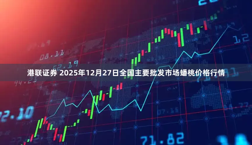 港联证券 2025年12月27日全国主要批发市场蟠桃价格行情