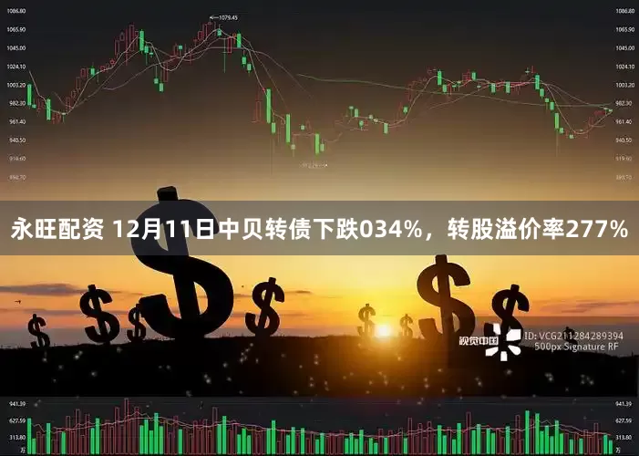 永旺配资 12月11日中贝转债下跌034%，转股溢价率277%