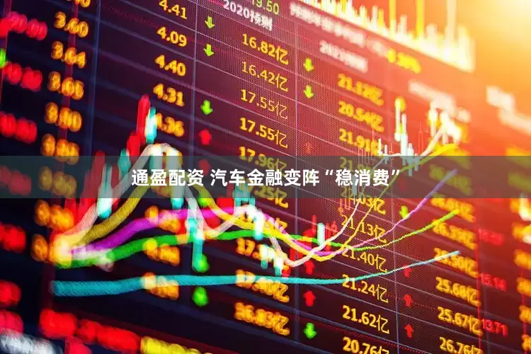 通盈配资 汽车金融变阵“稳消费”
