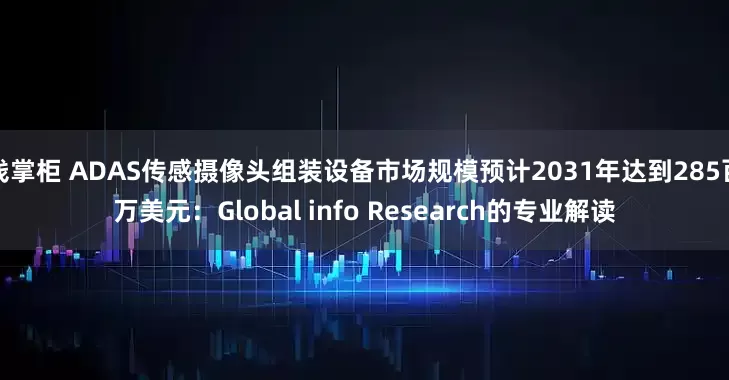 钱掌柜 ADAS传感摄像头组装设备市场规模预计2031年达到285百万美元：Global info Research的专业解读
