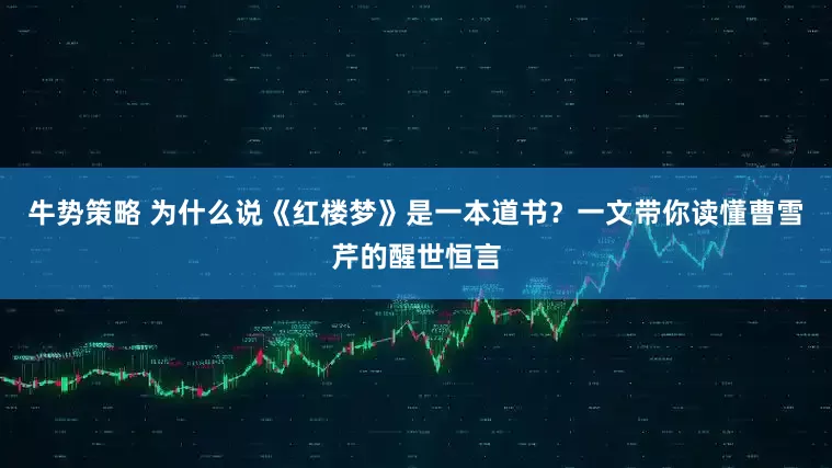 牛势策略 为什么说《红楼梦》是一本道书？一文带你读懂曹雪芹的醒世恒言